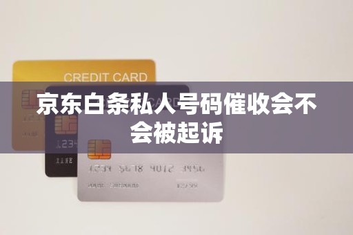 京東白條逾期后接到私人號碼催收，會被起訴嗎？解析金融機構委托催收的法律邊界